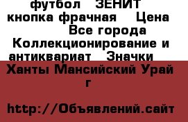 1.1) футбол : ЗЕНИТ  (кнопка фрачная) › Цена ­ 330 - Все города Коллекционирование и антиквариат » Значки   . Ханты-Мансийский,Урай г.